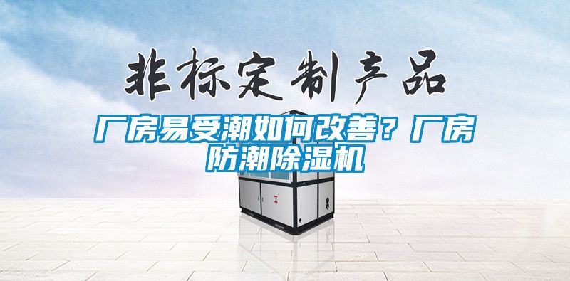 厂房易受潮如何改善？厂房防潮除湿机