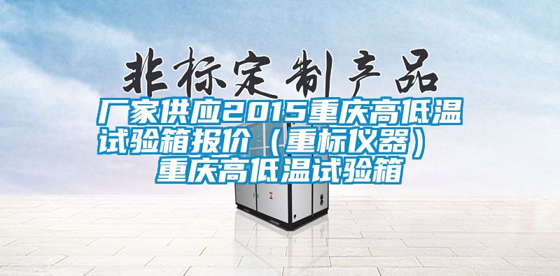 厂家供应2015重庆高低温试验箱报价（重标仪器） 重庆高低温试验箱