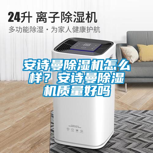 安诗曼除湿机怎么样？安诗曼除湿机质量好吗