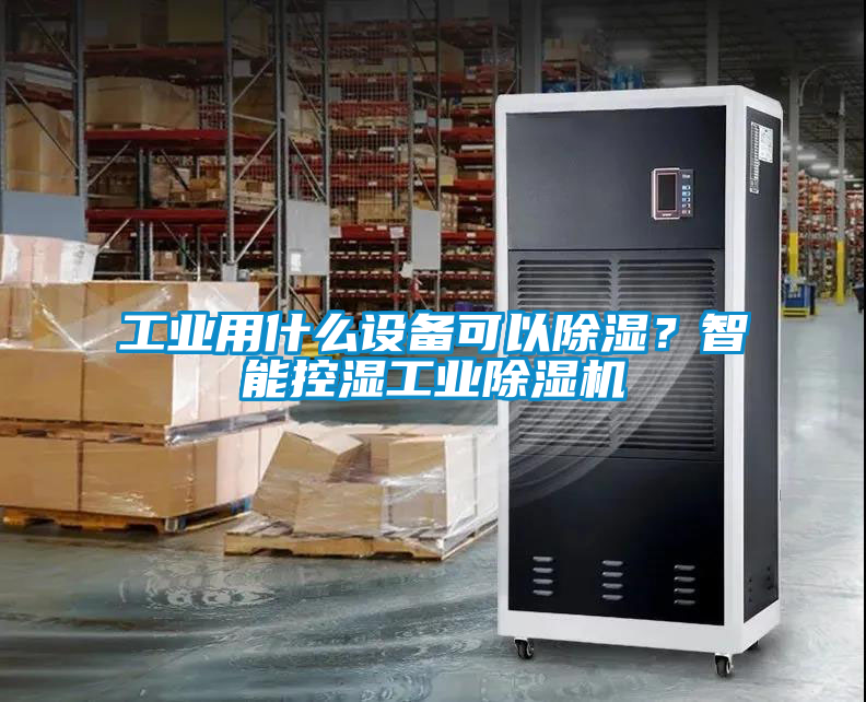 工业用什么设备可以除湿？智能控湿工业除湿机