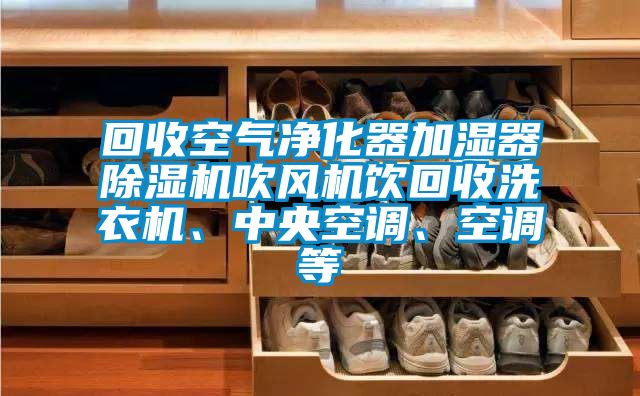 回收空气净化器加湿器除湿机吹风机饮回收洗衣机、中央空调、空调等