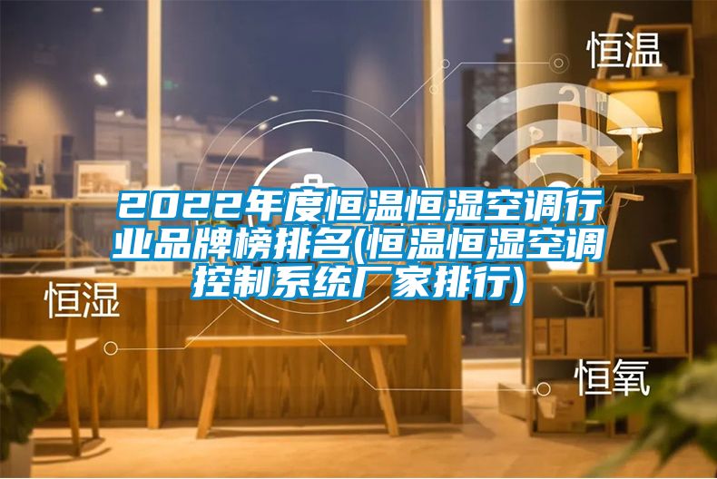 2022年度恒温恒湿空调行业品牌榜排名(恒温恒湿空调控制系统厂家排行)