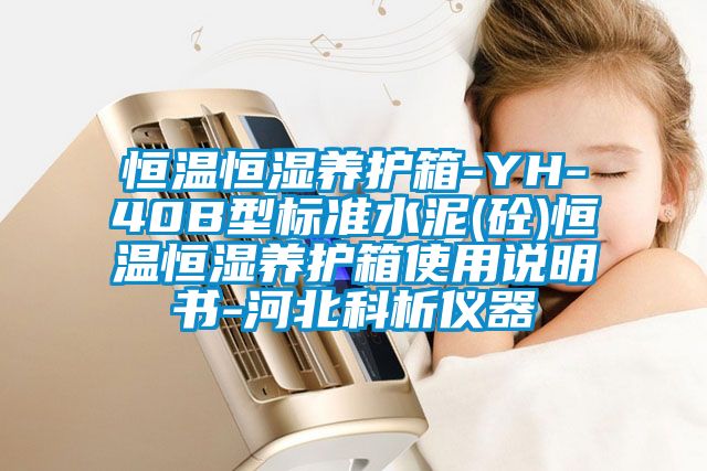 恒温恒湿养护箱-YH-40B型标准水泥(砼)恒温恒湿养护箱使用说明书-河北科析仪器