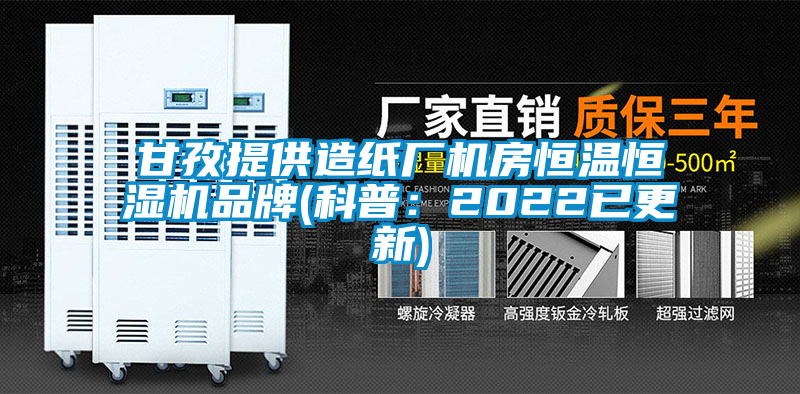 甘孜提供造纸厂机房恒温恒湿机品牌(科普：2022已更新)