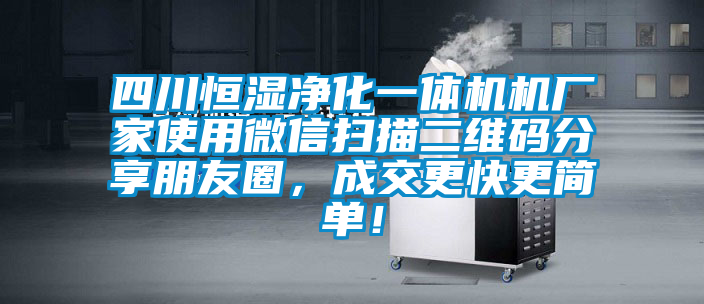 四川恒湿净化一体机机厂家使用微信扫描二维码分享朋友圈，成交更快更简单！