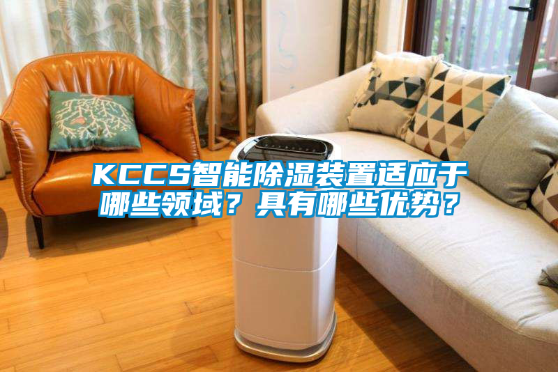 KCCS智能除湿装置适应于哪些领域？具有哪些优势？