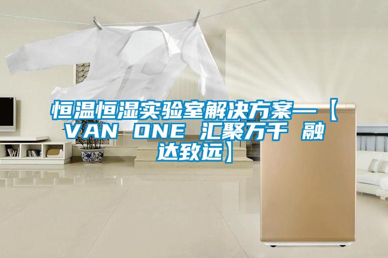 恒温恒湿实验室解决方案—【VAN ONE 汇聚万千 融达致远】