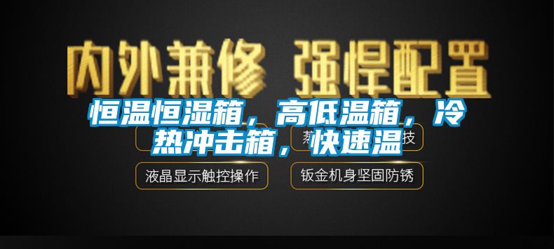 恒温恒湿箱，高低温箱，冷热冲击箱，快速温