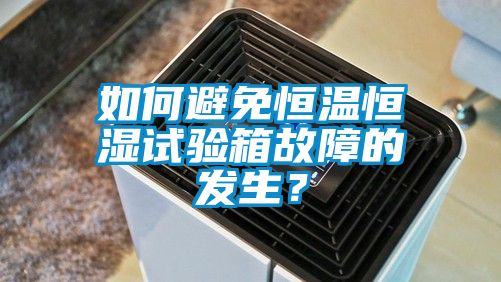 如何避免恒温恒湿试验箱故障的发生？