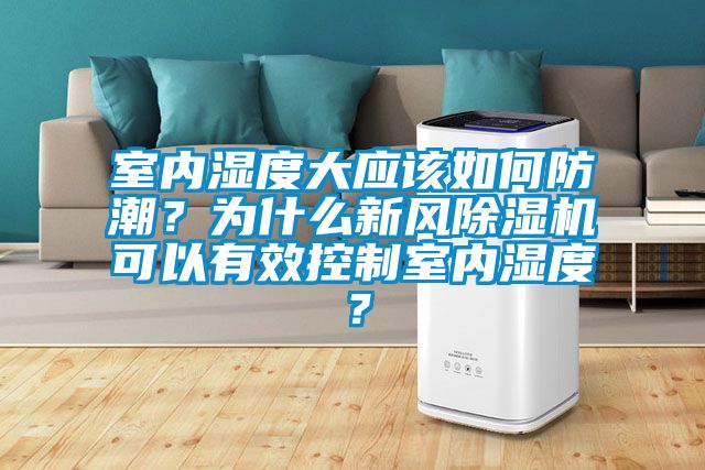 室内湿度大应该如何防潮？为什么新风除湿机可以有效控制室内湿度？