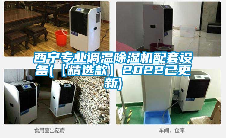 西宁专业调温除湿机配套设备(【精选款】2022已更新)