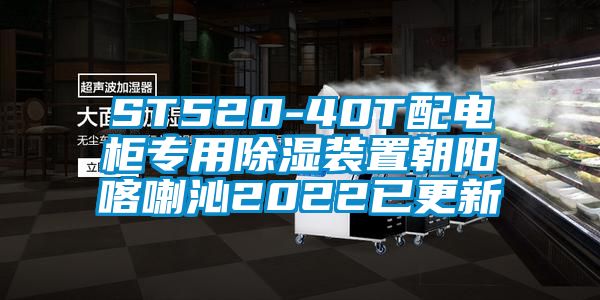 ST520-40T配电柜专用除湿装置朝阳喀喇沁2022已更新