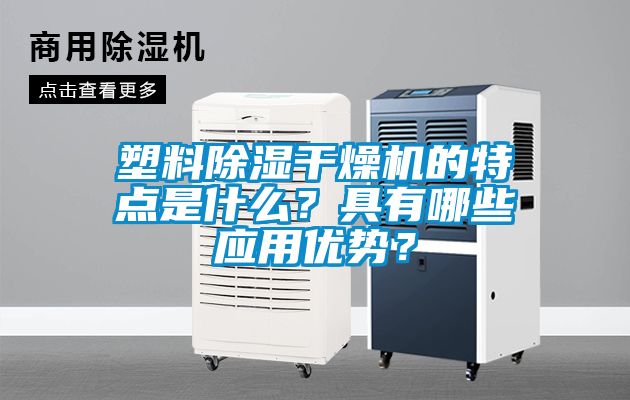 塑料除湿干燥机的特点是什么？具有哪些应用优势？