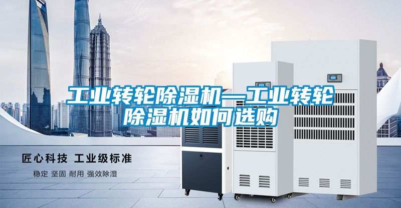工业转轮除湿机—工业转轮除湿机如何选购