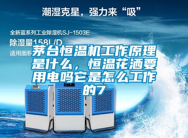茅台恒温机工作原理是什么，恒温花洒要用电吗它是怎么工作的7