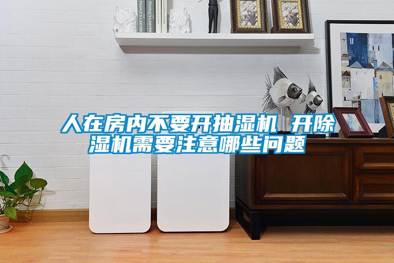 人在房内不要开抽湿机 开除湿机需要注意哪些问题