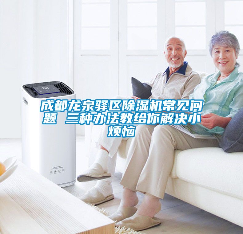 成都龙泉驿区除湿机常见问题 三种办法教给你解决小烦恼