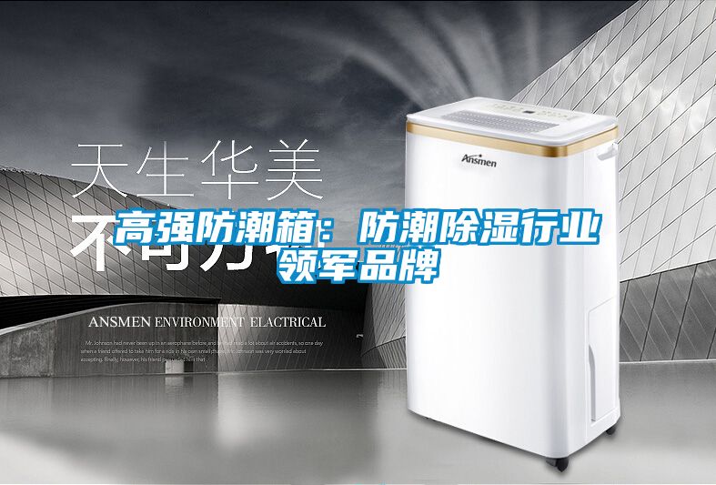 高强防潮箱：防潮除湿行业领军品牌