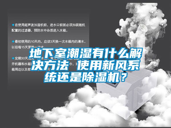 地下室潮湿有什么解决方法 使用新风系统还是除湿机？