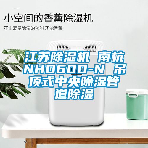 江苏除湿机 南杭NHD60D-N 吊顶式中央除湿管道除湿