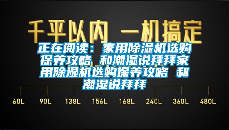 正在阅读：家用除湿机选购保养攻略 和潮湿说拜拜家用除湿机选购保养攻略 和潮湿说拜拜