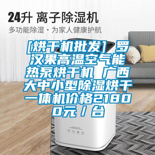 [烘干机批发] 罗汉果高温空气能热泵烘干机 广西大中小型除湿烘干一体机价格21800元／台