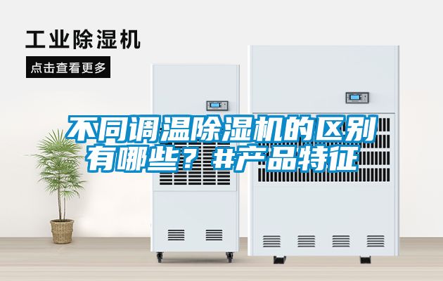 不同调温除湿机的区别有哪些？#产品特征
