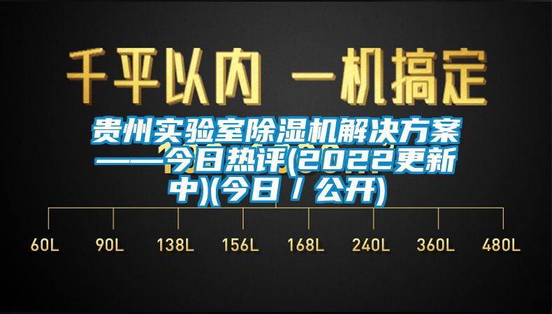 贵州实验室除湿机解决方案——今日热评(2022更新中)(今日／公开)