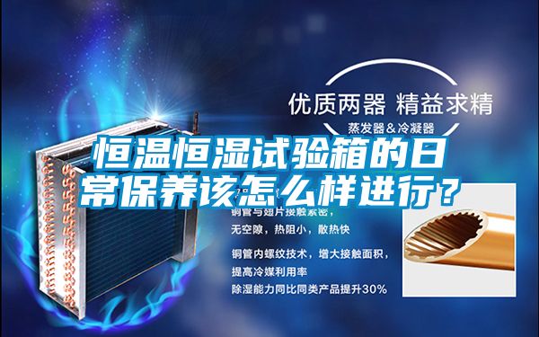 恒温恒湿试验箱的日常保养该怎么样进行？