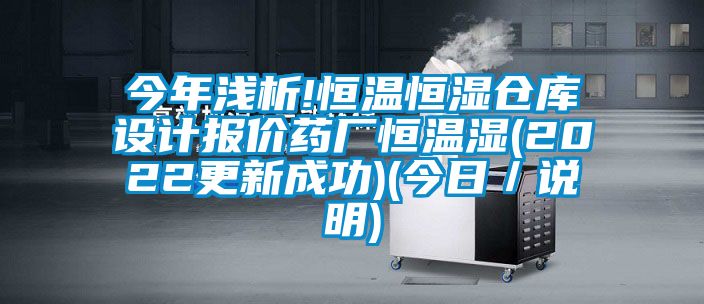 今年浅析!恒温恒湿仓库设计报价药厂恒温湿(2022更新成功)(今日／说明)