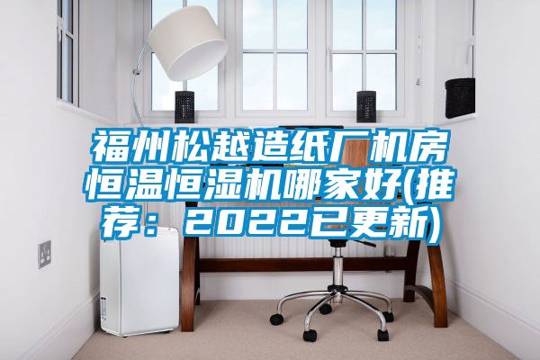 福州松越造纸厂机房恒温恒湿机哪家好(推荐：2022已更新)