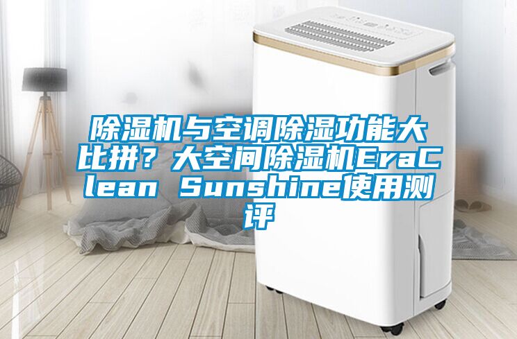 除湿机与空调除湿功能大比拼？大空间除湿机EraClean Sunshine使用测评