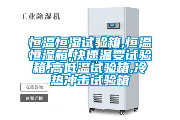 恒温恒湿试验箱,恒温恒湿箱,快速温变试验箱,高低温试验箱,冷热冲击试验箱