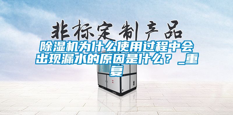 除湿机为什么使用过程中会出现漏水的原因是什么？_重复