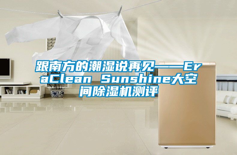 跟南方的潮湿说再见——EraClean Sunshine大空间除湿机测评