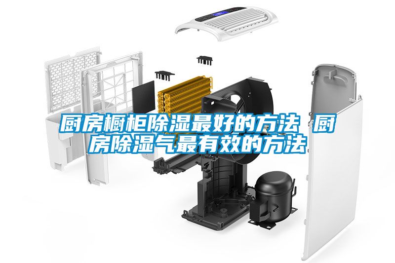 厨房橱柜除湿最好的方法 厨房除湿气最有效的方法