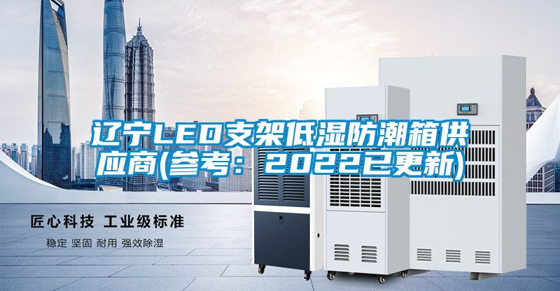 辽宁LED支架低湿防潮箱供应商(参考：2022已更新)