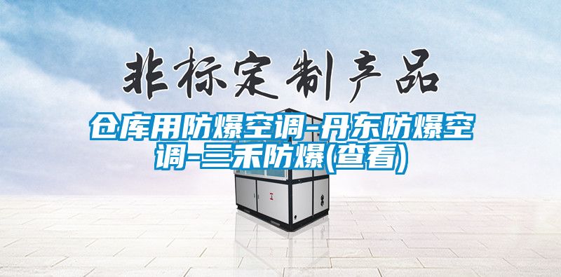 仓库用防爆空调-丹东防爆空调-三禾防爆(查看)