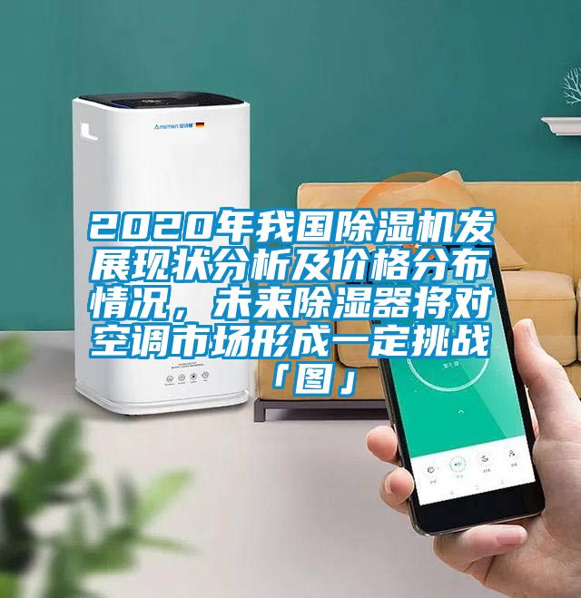 2020年我国除湿机发展现状分析及价格分布情况，未来除湿器将对空调市场形成一定挑战「图」