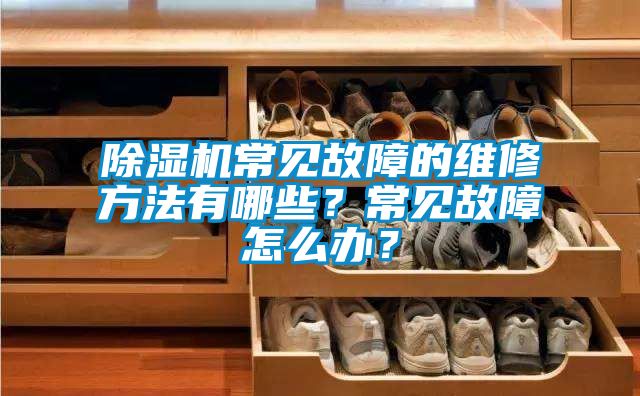 除湿机常见故障的维修方法有哪些？常见故障怎么办？