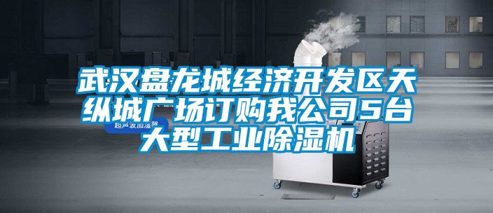 武汉盘龙城经济开发区天纵城广场订购我公司5台大型工业除湿机