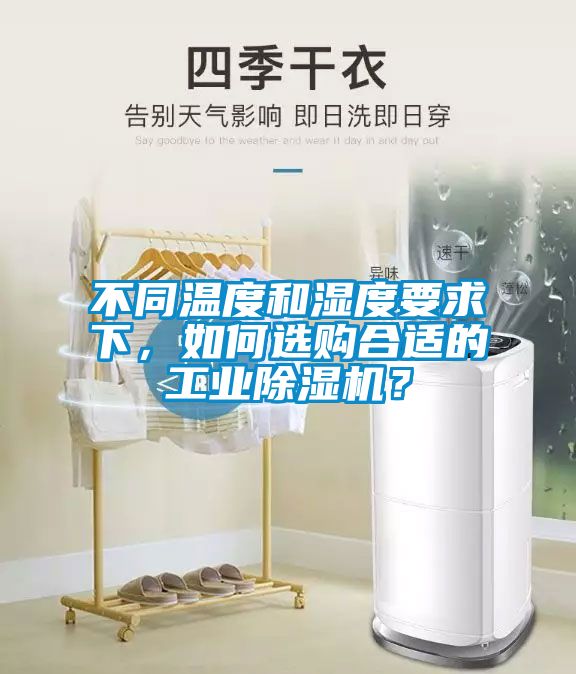 不同温度和湿度要求下，如何选购合适的工业除湿机？