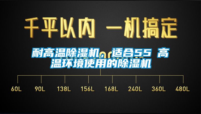 耐高温除湿机，适合55℃高温环境使用的除湿机