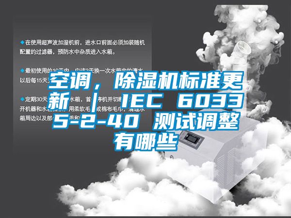 空调，除湿机标准更新 ｜ IEC 60335-2-40 测试调整有哪些