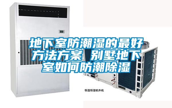 地下室防潮湿的最好方法方案 别墅地下室如何防潮除湿
