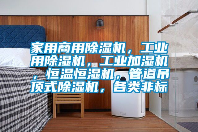 家用商用除湿机，工业用除湿机，工业加湿机，恒温恒湿机，管道吊顶式除湿机，各类非标